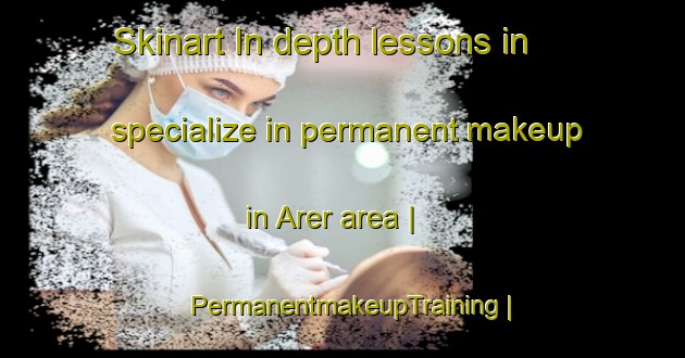 Skinart In-depth lessons in specialize in permanent makeup in Arer area | PermanentmakeupTraining | PermanentmakeupClasses | SkinartTraining-Pakistan